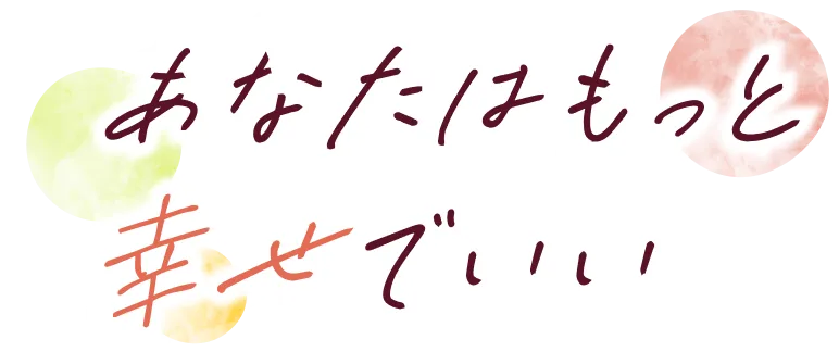 あなたはもっと幸せでいい